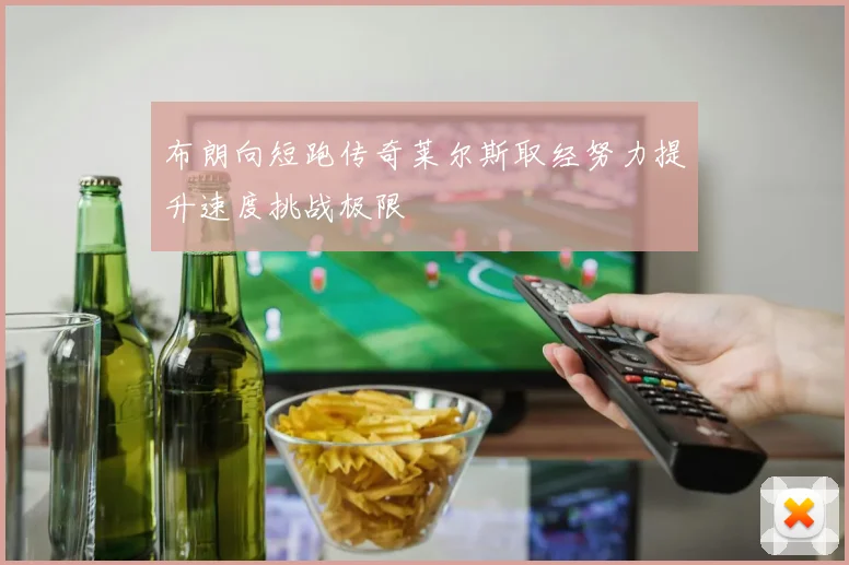 布朗向短跑传奇莱尔斯取经努力提升速度挑战极限