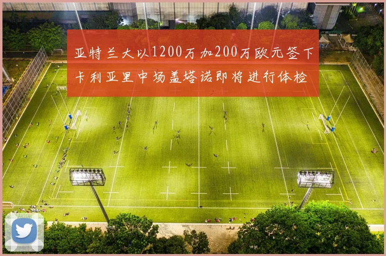 亚特兰大以1200万加200万欧元签下卡利亚里中场盖塔诺即将进行体检