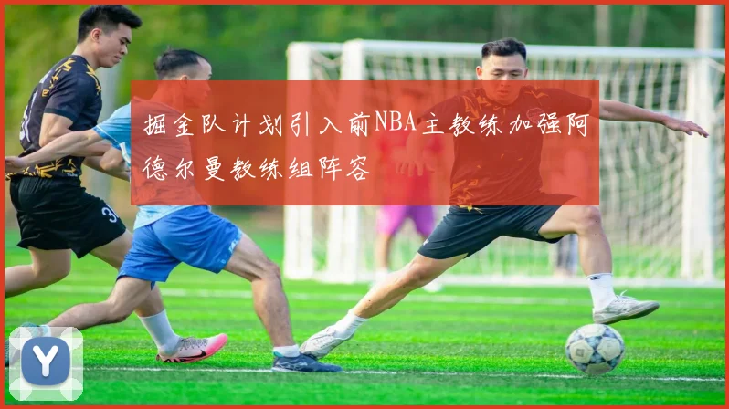 掘金队计划引入前NBA主教练加强阿德尔曼教练组阵容