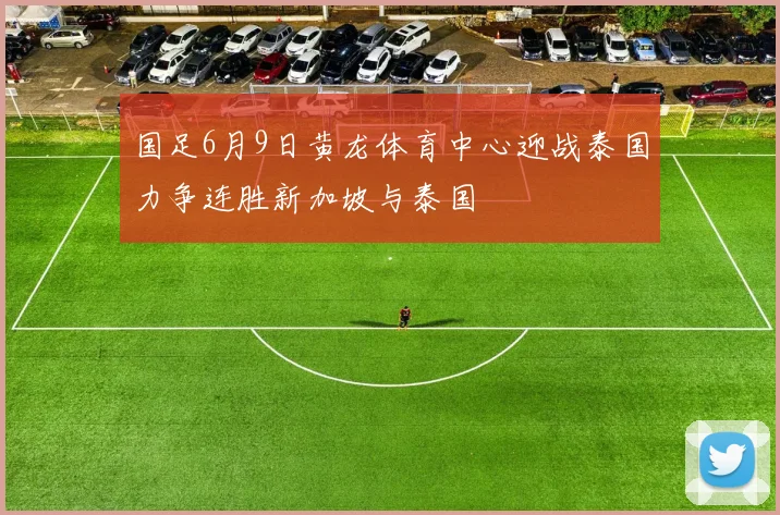 国足6月9日黄龙体育中心迎战泰国力争连胜新加坡与泰国