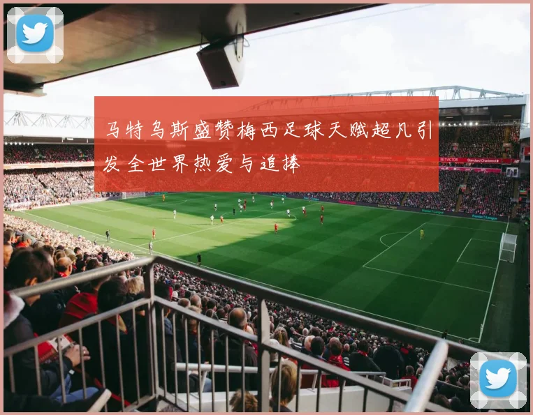 马特乌斯盛赞梅西足球天赋超凡引发全世界热爱与追捧
