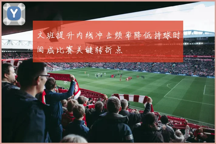 文班提升内线冲击频率降低持球时间成比赛关键转折点