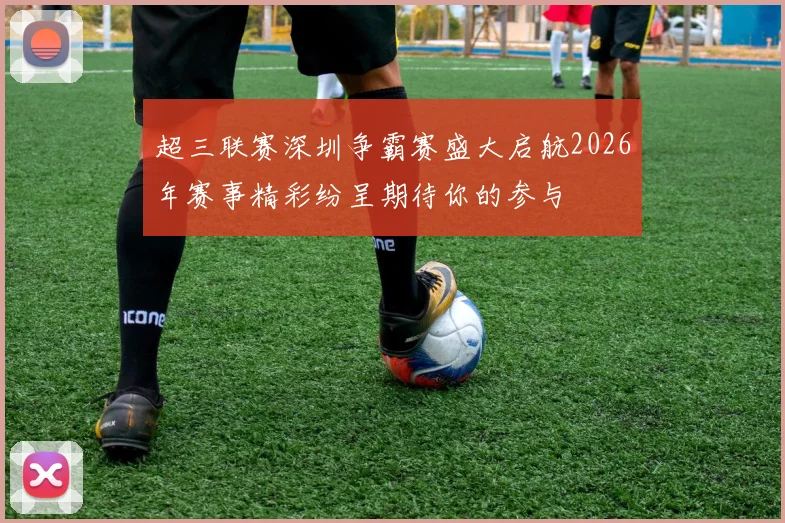 超三联赛深圳争霸赛盛大启航2026年赛事精彩纷呈期待你的参与
