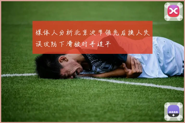媒体人分析北京次节领先后换人失误攻防下滑被对手追平