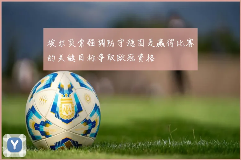 埃尔莫索强调防守稳固是赢得比赛的关键目标争取欧冠资格