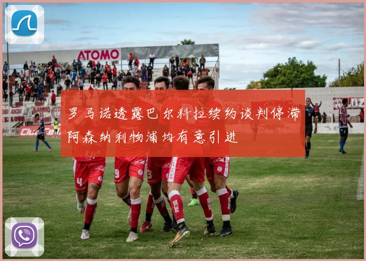 罗马诺透露巴尔科拉续约谈判停滞阿森纳利物浦均有意引进